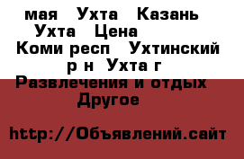 6-8 мая - Ухта - Казань - Ухта › Цена ­ 1 500 - Коми респ., Ухтинский р-н, Ухта г. Развлечения и отдых » Другое   